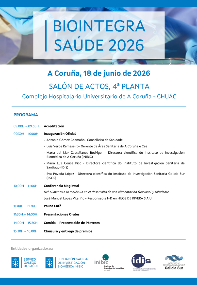 Cartel del programa de la jornada BioIntegra Saúde 2026, que se celebra el 18 de junio de 2026 en el Salón de Actos, 4ª planta, del Complejo Hospitalario Universitario de A Coruña (CHUAC). En la parte superior aparece el título “BIOINTEGRA SAÚDE 2026” sobre una imagen de personal sanitario trabajando en un entorno clínico. Debajo se indica el lugar y la fecha: “A Coruña, 18 de junio de 2026. SALÓN DE ACTOS, 4ª PLANTA. Complejo Hospitalario Universitario de A Coruña – CHUAC”. Más abajo figura el encabezado “PROGRAMA” seguido del horario detallado: de 09:00 a 09:30 acreditación; de 09:30 a 10:00 inauguración oficial con la participación de Antonio Gómez Caamaño (Conselleiro de Sanidade), Luis Verde Remeseiro (Xerente da Área Sanitaria de A Coruña e Cee), María del Mar Castellanos Rodrigo (Directora científica del Instituto de Investigación Biomédica de A Coruña, INIBIC), María Luz Couce Pico (Directora científica del Instituto de Investigación Sanitaria de Santiago, IDIS) y Eva Poveda López (Directora científica del Instituto de Investigación Sanitaria Galicia Sur, IISGS). De 10:00 a 11:00 se anuncia la conferencia magistral “Del alimento a la molécula en el desarrollo de una alimentación funcional y saludable”, impartida por José Manuel López Vilariño, responsable de I+D en HIJOS DE RIVERA S.A.U.; de 11:00 a 11:30 pausa café; de 11:30 a 14:00 presentaciones orales; de 14:00 a 15:30 comida y presentación de pósteres; y de 15:30 a 16:00 clausura y entrega de premios.